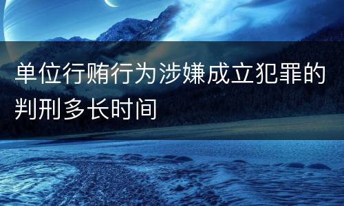 单位行贿行为涉嫌成立犯罪的判刑多长时间