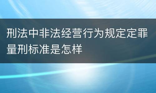 刑法中非法经营行为规定定罪量刑标准是怎样