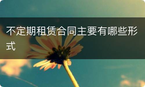 不定期租赁合同主要有哪些形式