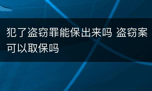 犯了盗窃罪能保出来吗 盗窃案可以取保吗