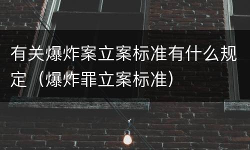有关爆炸案立案标准有什么规定（爆炸罪立案标准）