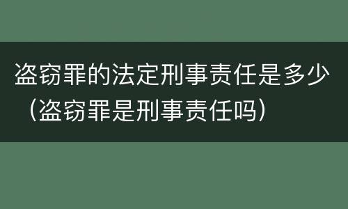 盗窃罪的法定刑事责任是多少（盗窃罪是刑事责任吗）