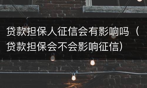 贷款担保人征信会有影响吗（贷款担保会不会影响征信）