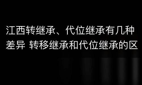 江西转继承、代位继承有几种差异 转移继承和代位继承的区别