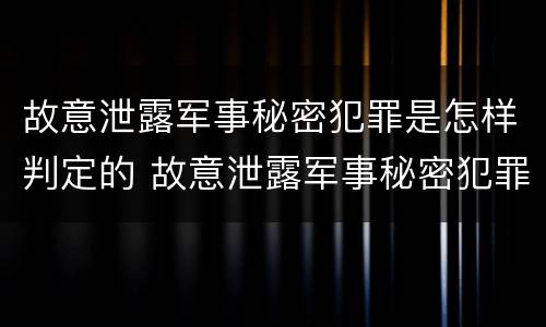 故意泄露军事秘密犯罪是怎样判定的 故意泄露军事秘密犯罪是怎样判定的呢