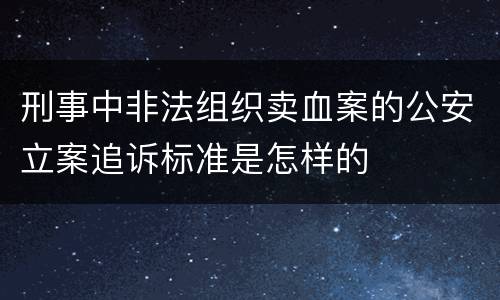 刑事中非法组织卖血案的公安立案追诉标准是怎样的