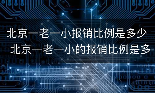 北京一老一小报销比例是多少 北京一老一小的报销比例是多少