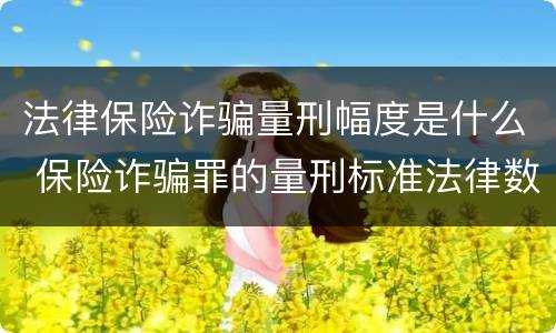 法律保险诈骗量刑幅度是什么 保险诈骗罪的量刑标准法律数额较大