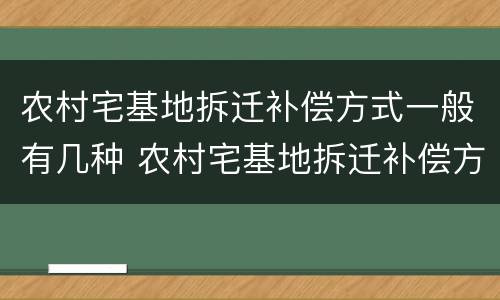 农村宅基地拆迁补偿方式一般有几种 农村宅基地拆迁补偿方式一般有几种呢
