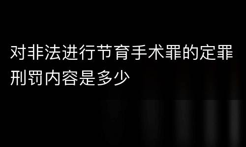 对非法进行节育手术罪的定罪刑罚内容是多少