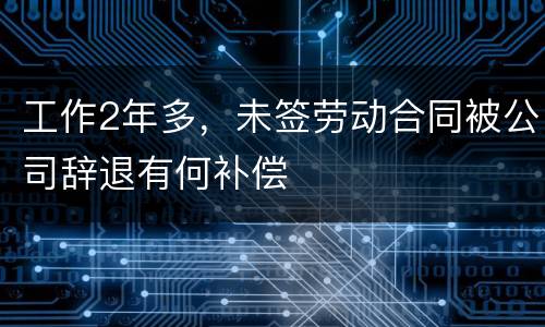 工作2年多，未签劳动合同被公司辞退有何补偿