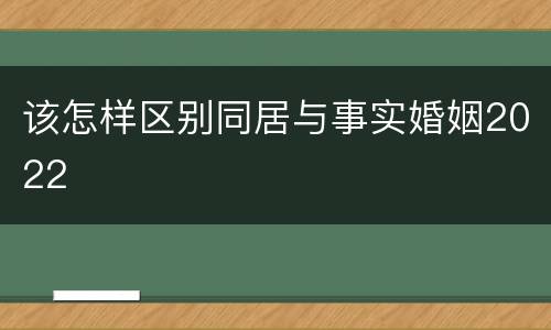 该怎样区别同居与事实婚姻2022