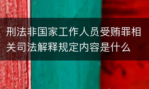 刑法非国家工作人员受贿罪相关司法解释规定内容是什么