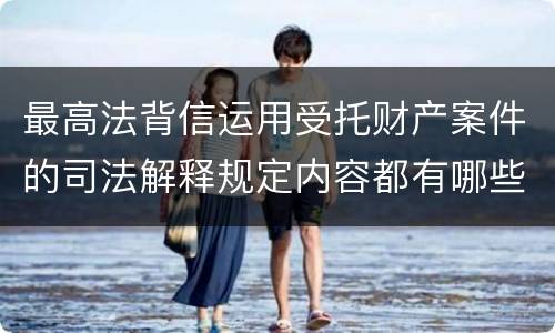 最高法背信运用受托财产案件的司法解释规定内容都有哪些