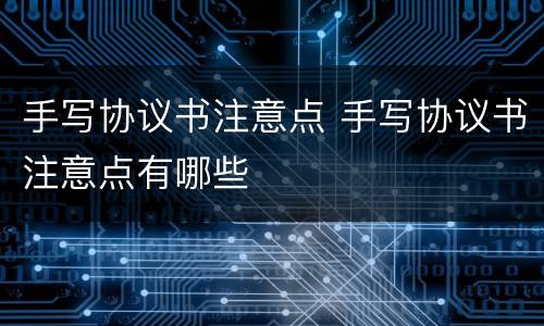 手写协议书注意点 手写协议书注意点有哪些