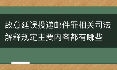 故意延误投递邮件罪相关司法解释规定主要内容都有哪些
