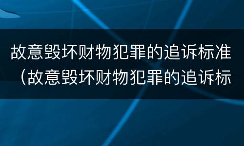 故意毁坏财物犯罪的追诉标准（故意毁坏财物犯罪的追诉标准是什么）