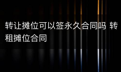 转让摊位可以签永久合同吗 转租摊位合同
