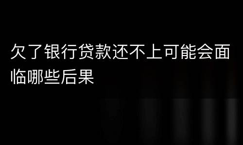 欠了银行贷款还不上可能会面临哪些后果