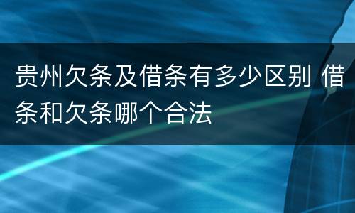 贵州欠条及借条有多少区别 借条和欠条哪个合法