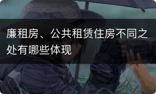 廉租房、公共租赁住房不同之处有哪些体现