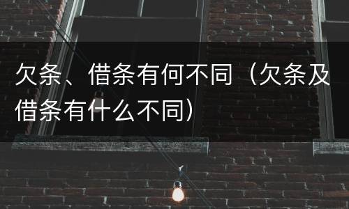 欠条、借条有何不同（欠条及借条有什么不同）
