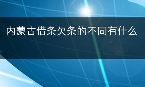 内蒙古借条欠条的不同有什么