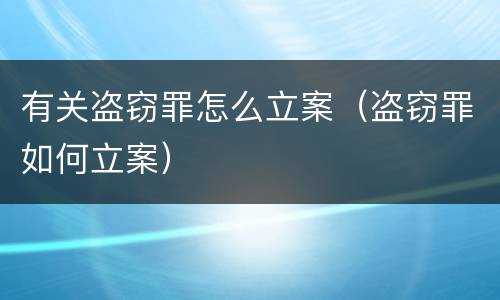 有关盗窃罪怎么立案（盗窃罪如何立案）