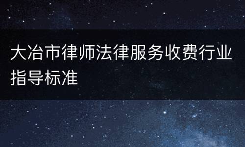 大冶市律师法律服务收费行业指导标准