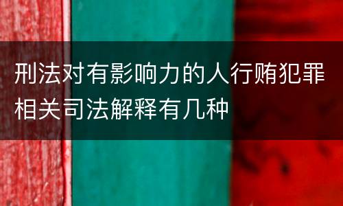 刑法对有影响力的人行贿犯罪相关司法解释有几种