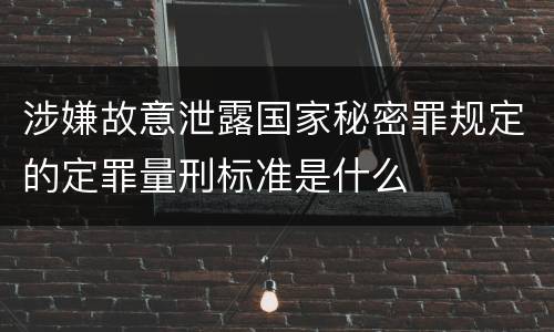 涉嫌故意泄露国家秘密罪规定的定罪量刑标准是什么