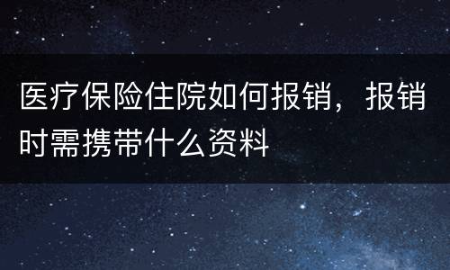 医疗保险住院如何报销，报销时需携带什么资料