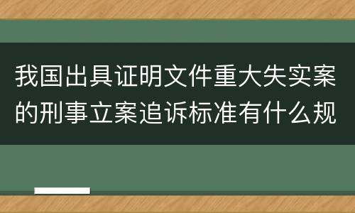 我国出具证明文件重大失实案的刑事立案追诉标准有什么规定