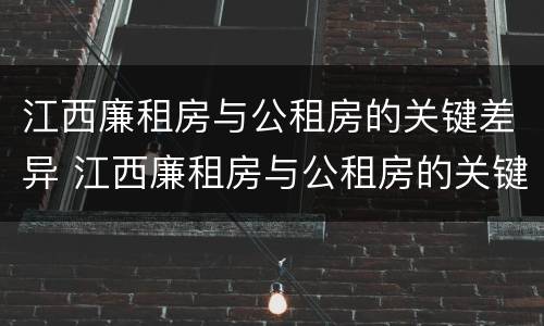 江西廉租房与公租房的关键差异 江西廉租房与公租房的关键差异在哪