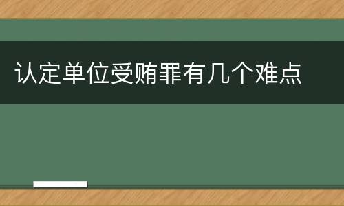认定单位受贿罪有几个难点