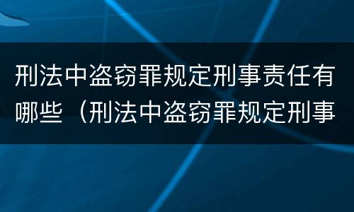 刑法中盗窃罪规定刑事责任有哪些（刑法中盗窃罪规定刑事责任有哪些情形）