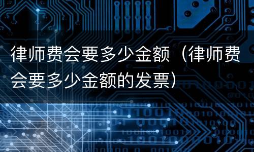 律师费会要多少金额（律师费会要多少金额的发票）
