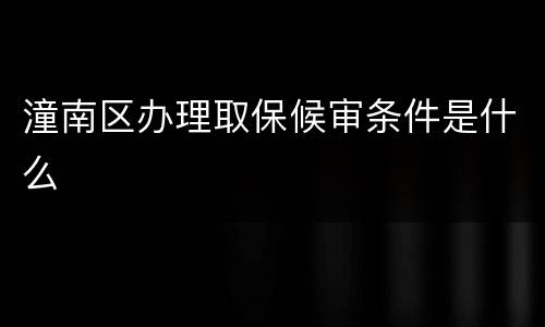 潼南区办理取保候审条件是什么