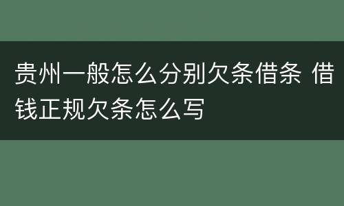 贵州一般怎么分别欠条借条 借钱正规欠条怎么写