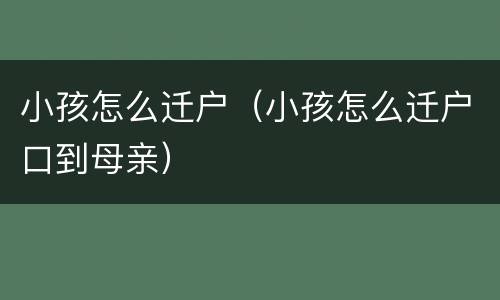 小孩怎么迁户（小孩怎么迁户口到母亲）