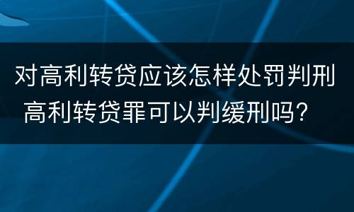 对高利转贷应该怎样处罚判刑 高利转贷罪可以判缓刑吗?