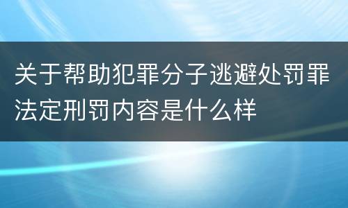 关于帮助犯罪分子逃避处罚罪法定刑罚内容是什么样