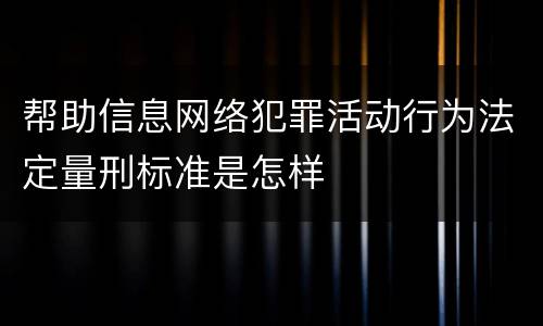帮助信息网络犯罪活动行为法定量刑标准是怎样