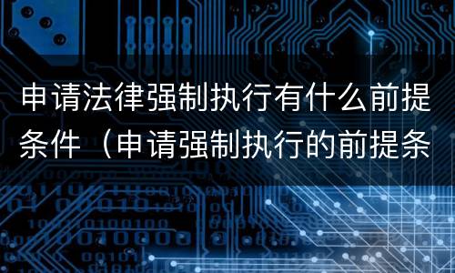 申请法律强制执行有什么前提条件（申请强制执行的前提条件）
