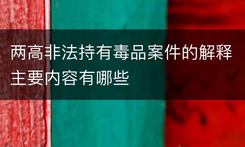 两高非法持有毒品案件的解释主要内容有哪些
