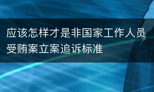 应该怎样才是非国家工作人员受贿案立案追诉标准