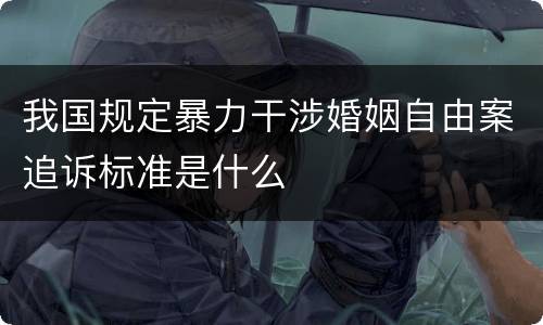 我国规定暴力干涉婚姻自由案追诉标准是什么