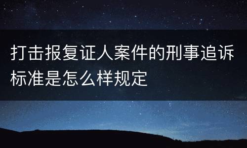 打击报复证人案件的刑事追诉标准是怎么样规定