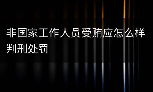 非国家工作人员受贿应怎么样判刑处罚