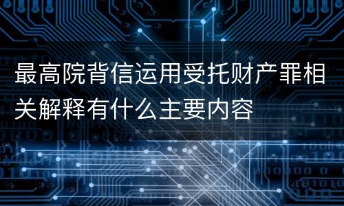 最高院背信运用受托财产罪相关解释有什么主要内容